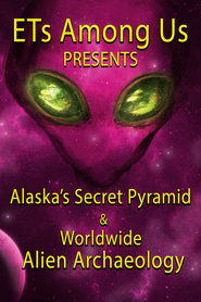 ETs Among Us Presents: Alaska’s Secret Pyramid and Worldwide Alien Archaeology ETs Among Us Presents: Alaska’s Secret Pyramid and Worldwide Alien Archaeology